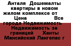 Анталя, Дошемалты квартиры в новом жилом комплексе от 39000$ › Цена ­ 2 482 000 - Все города Недвижимость » Недвижимость за границей   . Ханты-Мансийский,Лангепас г.